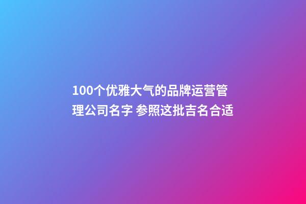 100个优雅大气的品牌运营管理公司名字 参照这批吉名合适-第1张-公司起名-玄机派